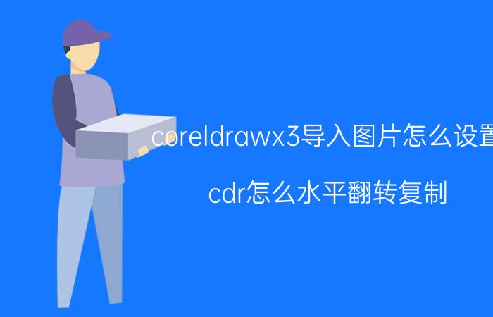 coreldrawx3导入图片怎么设置 cdr怎么水平翻转复制？